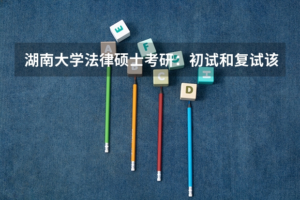 湖南大学法律硕士考研：初试和复试该如何准备？