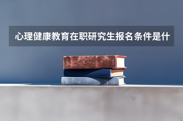 心理健康教育在职研究生报名条件是什么？
