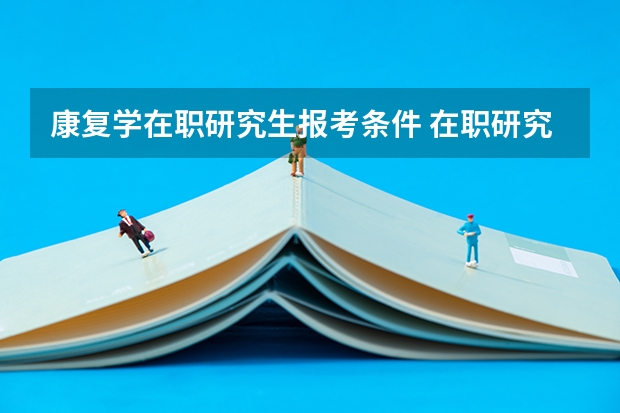 康复学在职研究生报考条件 在职研究生报考条件