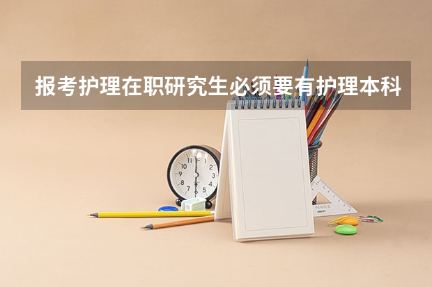 报考护理在职研究生必须要有护理本科学士学位吗？？？