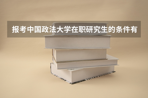 报考中国政法大学在职研究生的条件有哪些?