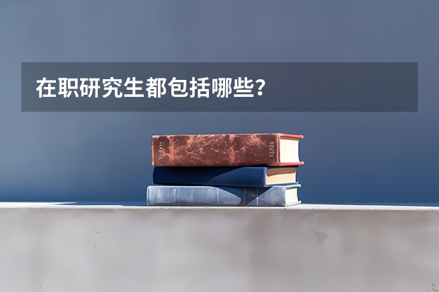 在职研究生都包括哪些？