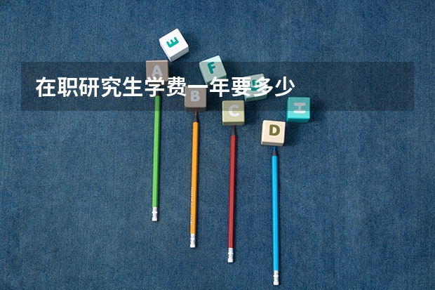 在职研究生学费一年要多少