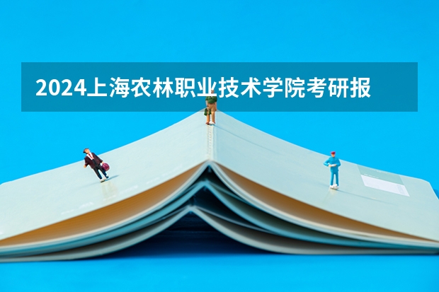 2024上海农林职业技术学院考研报名条件是什么 2024年什么时候考研