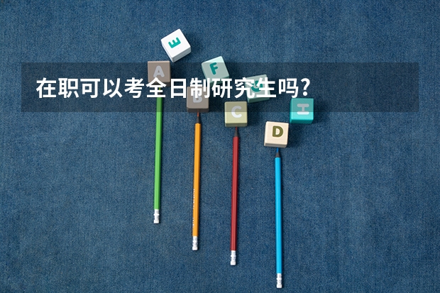 在职可以考全日制研究生吗?