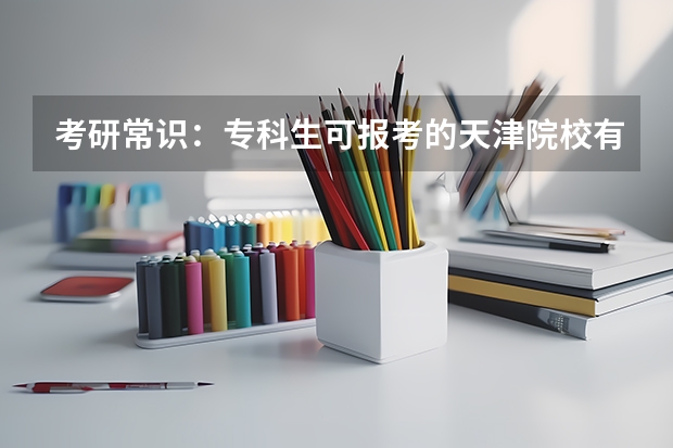 考研常识：专科生可报考的天津院校有哪些？