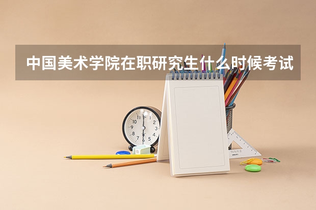 中国美术学院在职研究生什么时候考试？