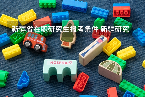 新疆省在职研究生报考条件 新疆研究生报名时间