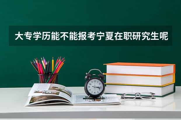 大专学历能不能报考宁夏在职研究生呢？