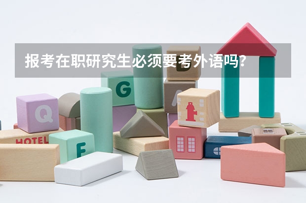 报考在职研究生必须要考外语吗？