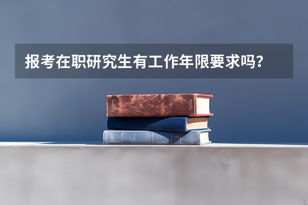 报考在职研究生有工作年限要求吗？