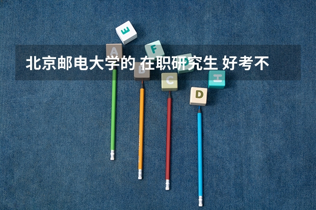北京邮电大学的 在职研究生 好考不 需要多少分 大概？？