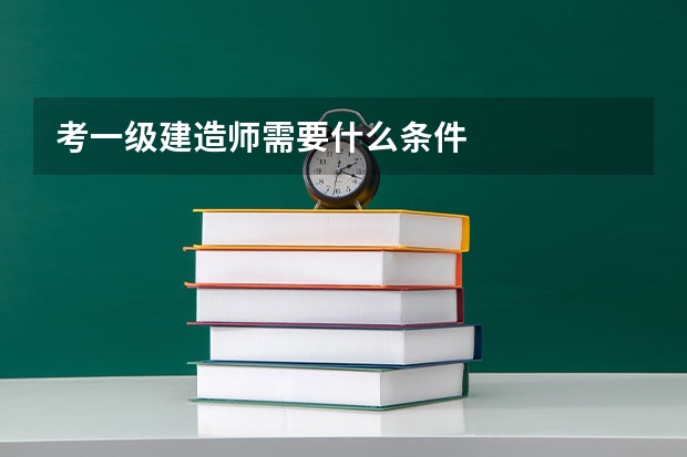 考一级建造师需要什么条件