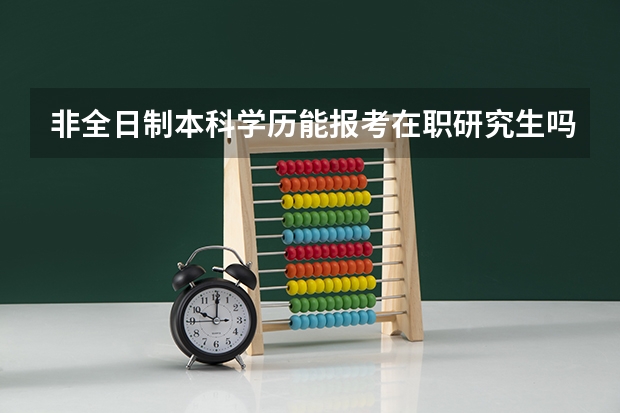 非全日制本科学历能报考在职研究生吗？