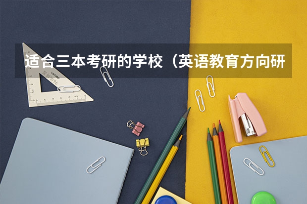 适合三本考研的学校（英语教育方向研究生哪几所学校好？）