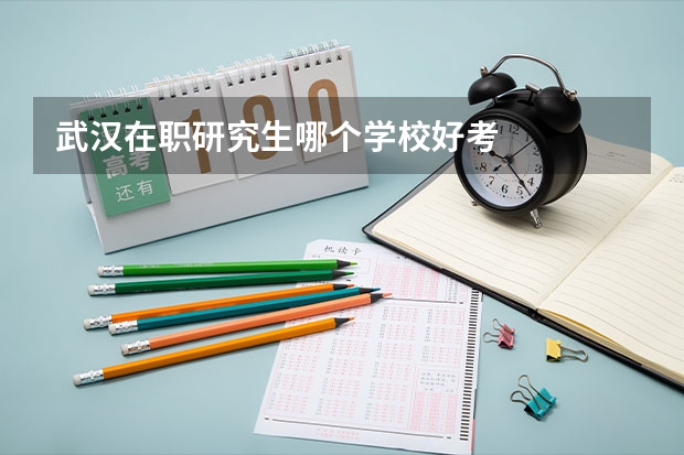 武汉在职研究生哪个学校好考