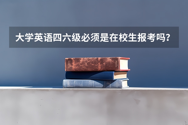 大学英语四六级必须是在校生报考吗？