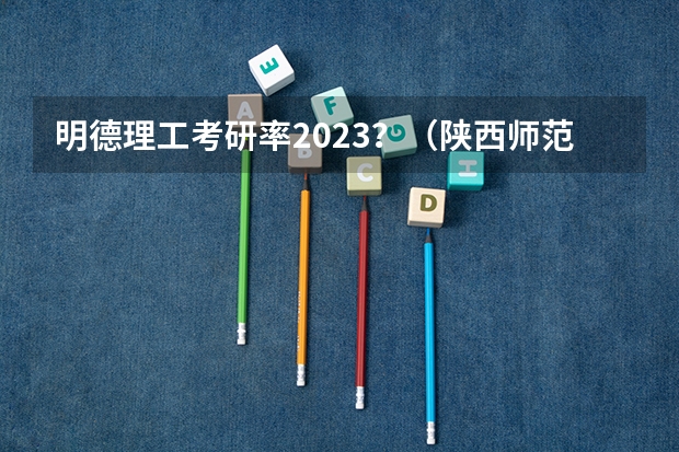 明德理工考研率2023？（陕西师范大学高考录取分数线）