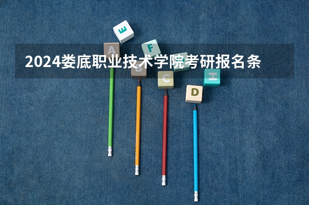 2024娄底职业技术学院考研报名条件是什么 2024年什么时候考研