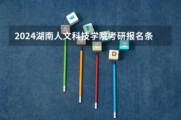 2024湖南人文科技学院考研报名条件是什么 2024年什么时候考研