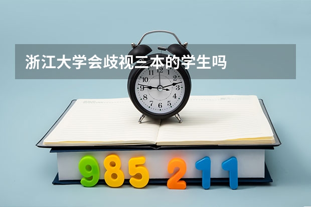 浙江大学会歧视三本的学生吗