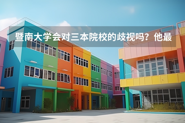 暨南大学会对三本院校的歧视吗？他最看重的是哪点