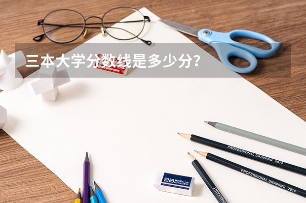三本大学分数线是多少分？