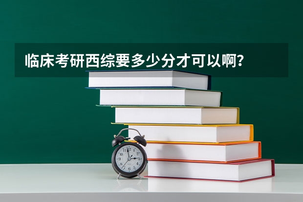 临床考研西综要多少分才可以啊？