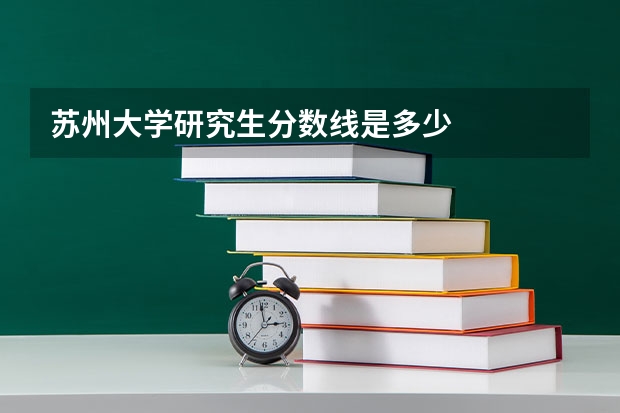 苏州大学研究生分数线是多少