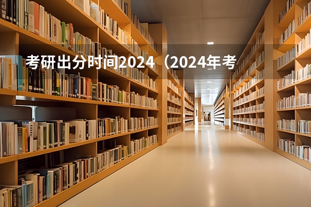 考研出分时间2024（2024年考研出成绩的具体时间）