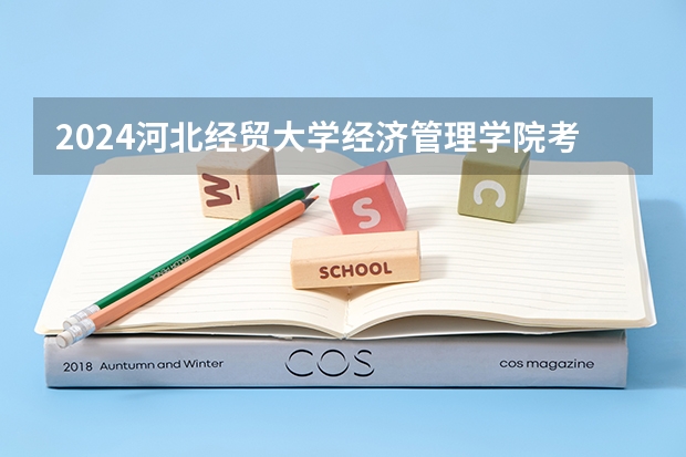 2024河北经贸大学经济管理学院考研报名条件是什么 2024年什么时候考研