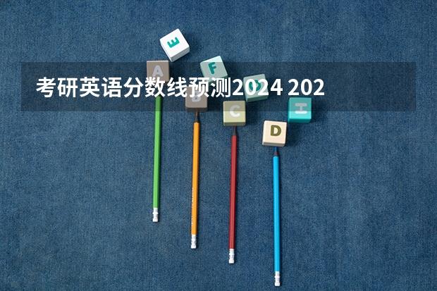 考研英语分数线预测2024 2024考研成绩预测来了,国家线何时出炉?从4大因素看可能会下降