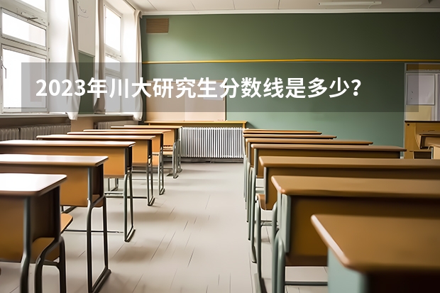2023年川大研究生分数线是多少？