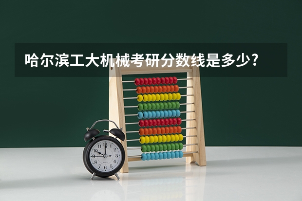 哈尔滨工大机械考研分数线是多少?