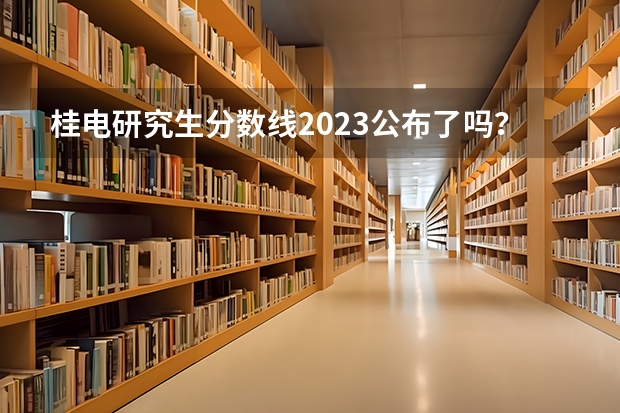 桂电研究生分数线2023公布了吗？