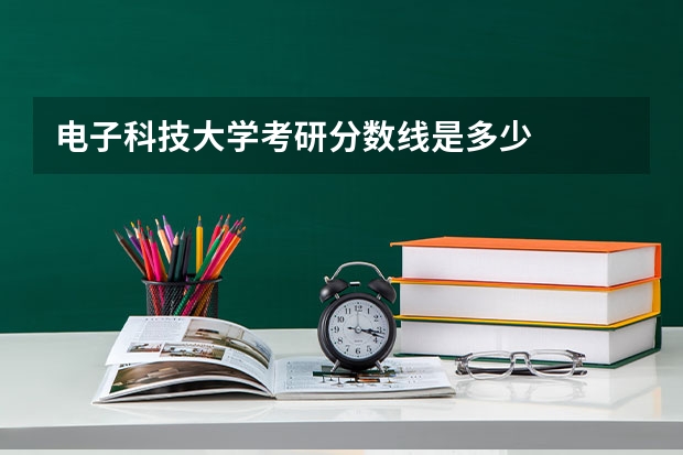 电子科技大学考研分数线是多少