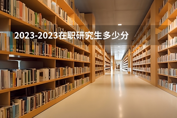 2023-2023在职研究生多少分过线？