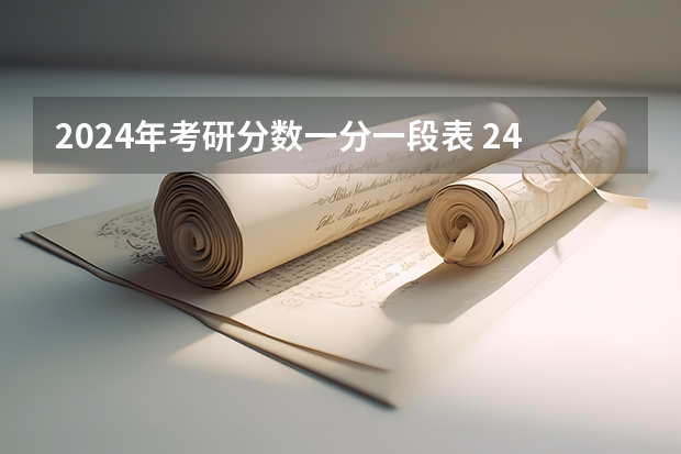 2024年考研分数一分一段表 24年考研国家分数线