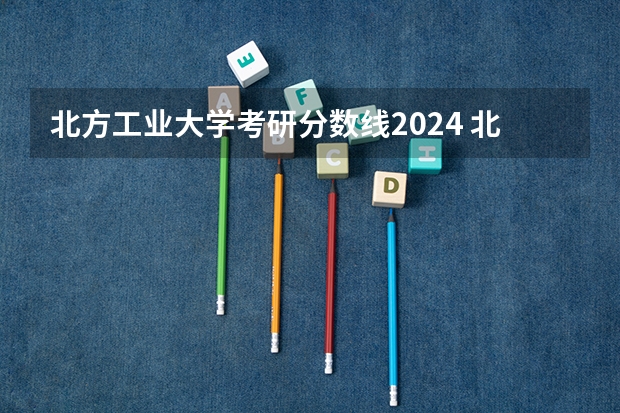 北方工业大学考研分数线2024 北方工业大学分数线