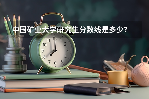 中国矿业大学研究生分数线是多少？
