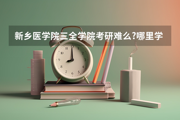 新乡医学院三全学院考研难么?哪里学风怎么样呢？