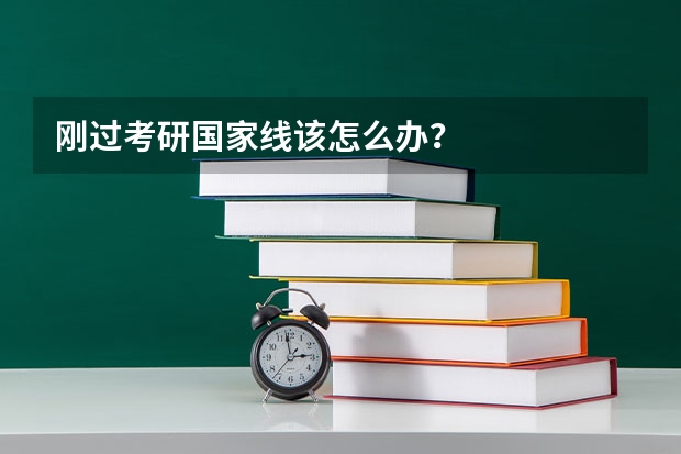 刚过考研国家线该怎么办？
