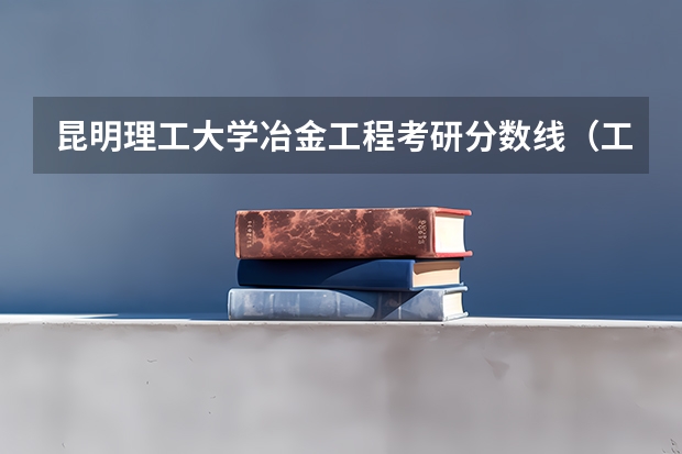 昆明理工大学冶金工程考研分数线（工学考研国家线历年分数线）
