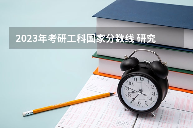 2023年考研工科国家分数线 研究生录取分数线2023国家线