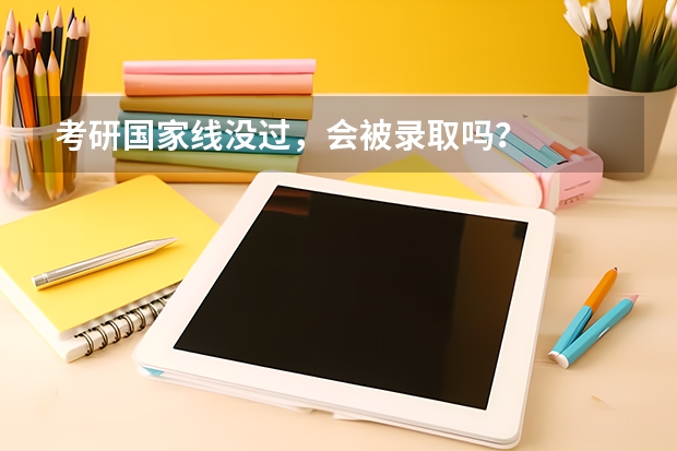 考研国家线没过，会被录取吗？