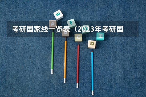 考研国家线一览表（2023年考研国家线一览表）