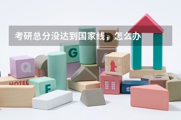 考研总分没达到国家线，怎么办