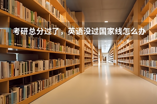 考研总分过了，英语没过国家线怎么办