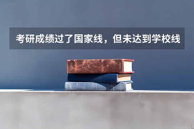 考研成绩过了国家线，但未达到学校线，怎么办？