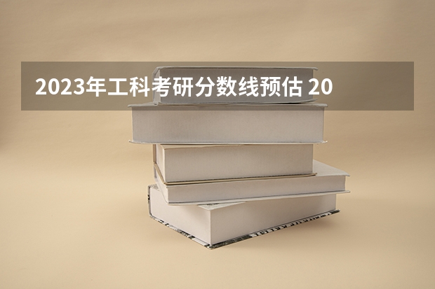 2023年工科考研分数线预估 2023年考研国家线预测